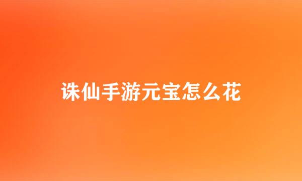 诛仙手游元宝怎么花