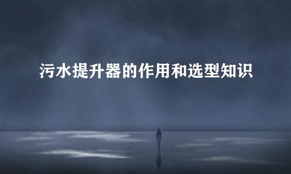 污水提升器的作用和选型知识