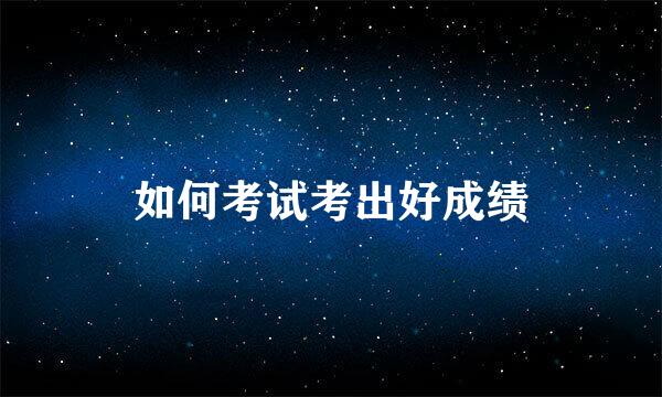 如何考试考出好成绩