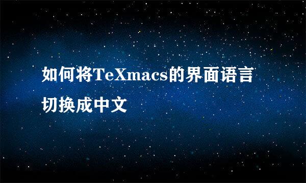 如何将TeXmacs的界面语言切换成中文