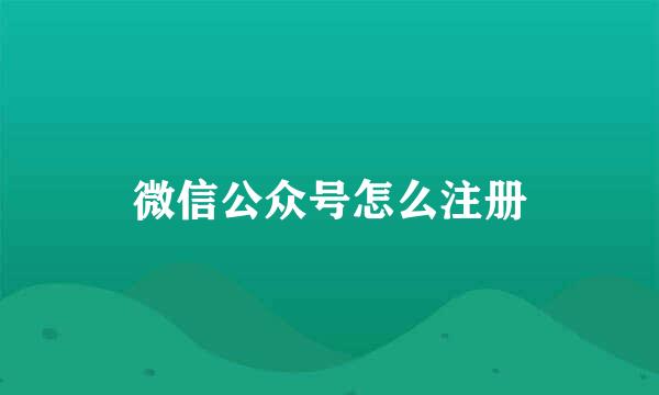 微信公众号怎么注册