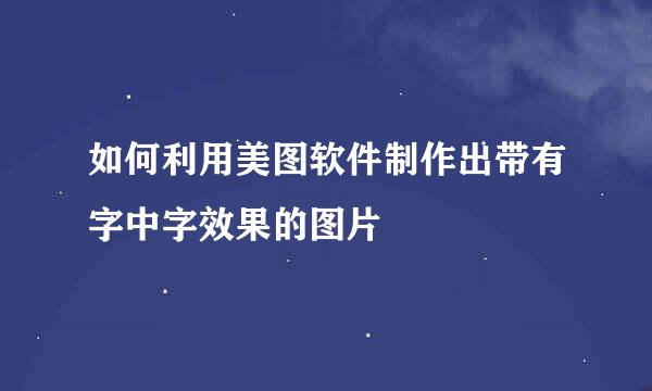如何利用美图软件制作出带有字中字效果的图片