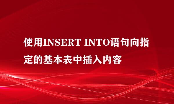 使用INSERT INTO语句向指定的基本表中插入内容
