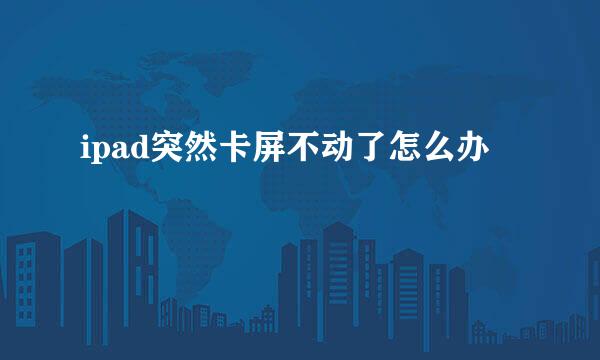 ipad突然卡屏不动了怎么办
