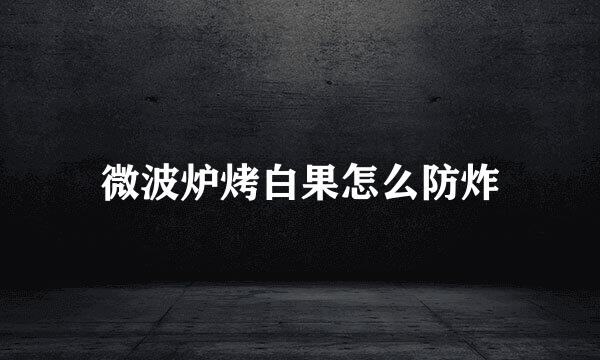 微波炉烤白果怎么防炸