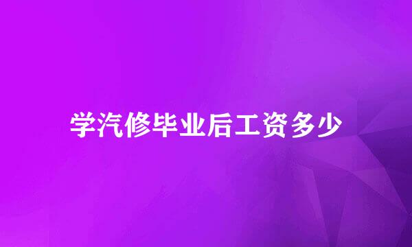 学汽修毕业后工资多少