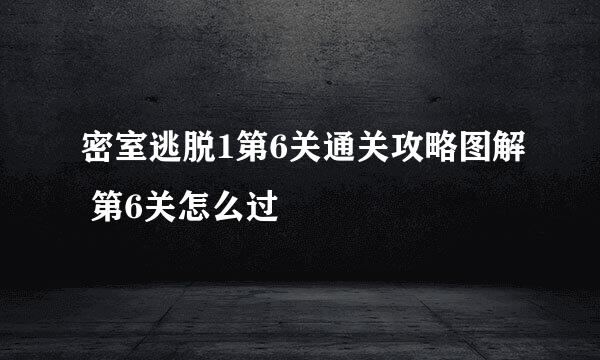 密室逃脱1第6关通关攻略图解 第6关怎么过