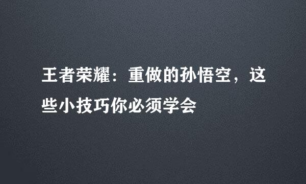 王者荣耀：重做的孙悟空，这些小技巧你必须学会