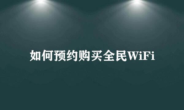 如何预约购买全民WiFi