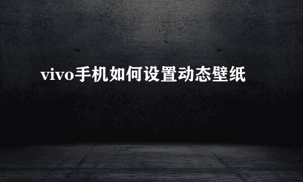 vivo手机如何设置动态壁纸