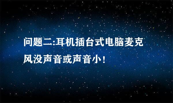 问题二:耳机插台式电脑麦克风没声音或声音小！