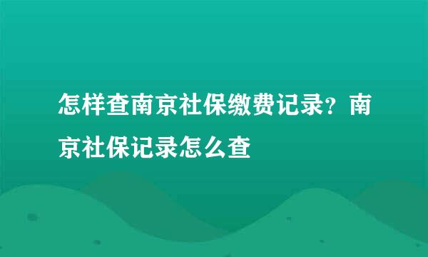 怎样查南京社保缴费记录？南京社保记录怎么查