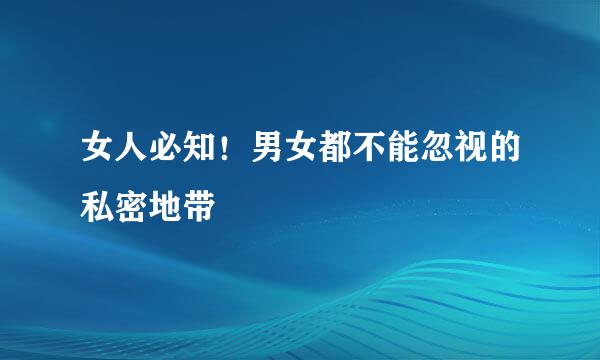 女人必知！男女都不能忽视的私密地带