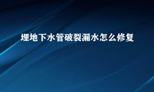 埋地下水管破裂漏水怎么修复