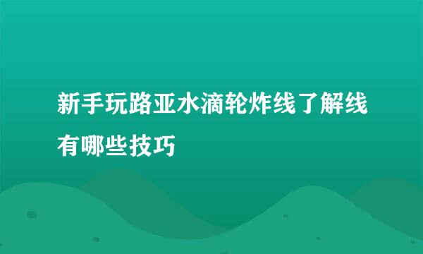 新手玩路亚水滴轮炸线了解线有哪些技巧