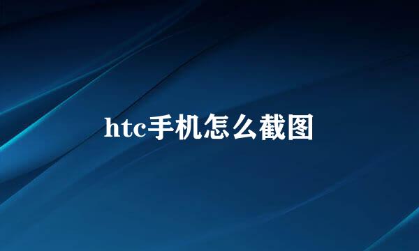 htc手机怎么截图
