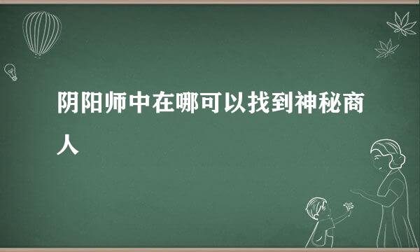 阴阳师中在哪可以找到神秘商人