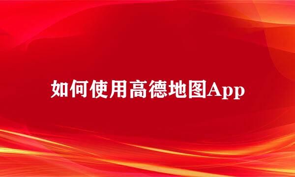 如何使用高德地图App