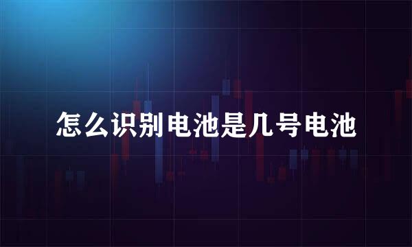 怎么识别电池是几号电池