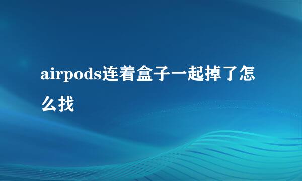 airpods连着盒子一起掉了怎么找