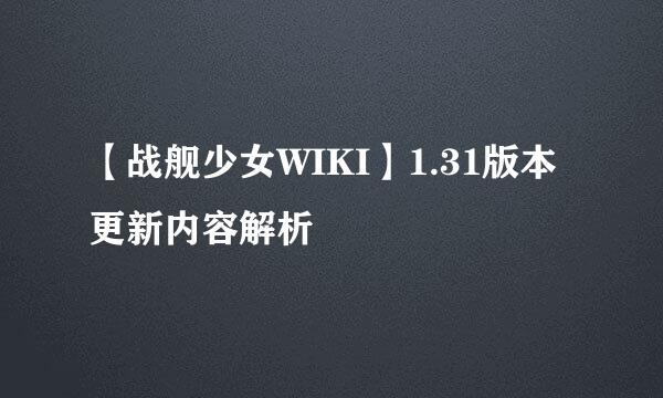 【战舰少女WIKI】1.31版本更新内容解析