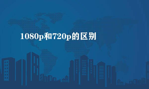 1080p和720p的区别