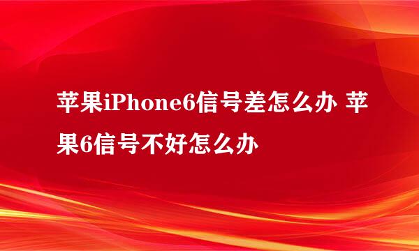 苹果iPhone6信号差怎么办 苹果6信号不好怎么办