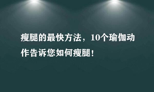 瘦腿的最快方法，10个瑜伽动作告诉您如何瘦腿！