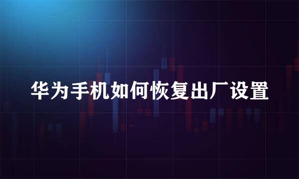 华为手机如何恢复出厂设置