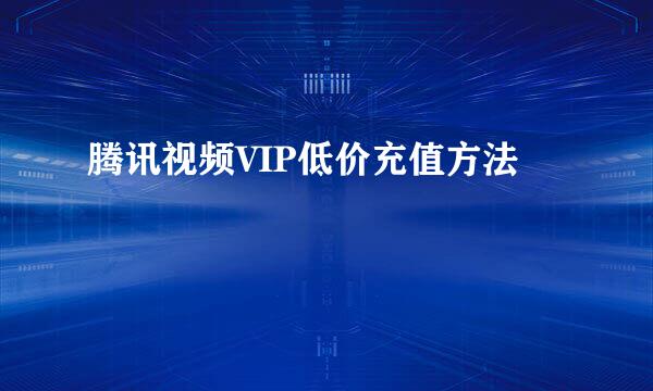 腾讯视频VIP低价充值方法