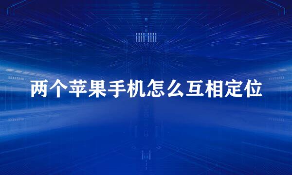 两个苹果手机怎么互相定位