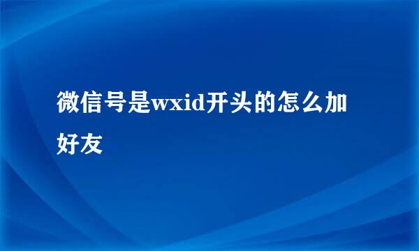 微信号是wxid开头的怎么加好友