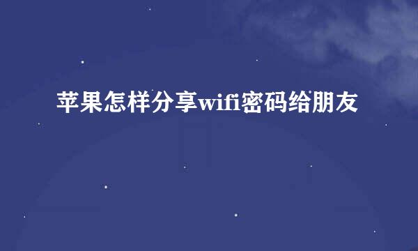 苹果怎样分享wifi密码给朋友