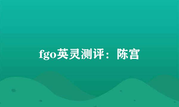 fgo英灵测评：陈宫
