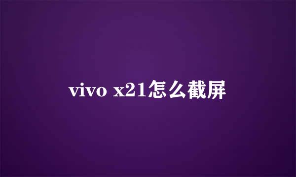 vivo x21怎么截屏