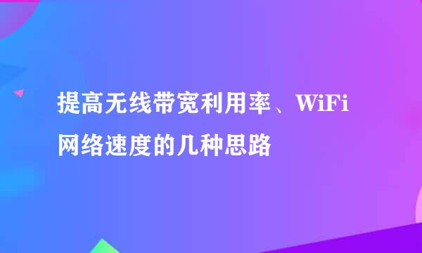 提高无线带宽利用率、WiFi网络速度的几种思路