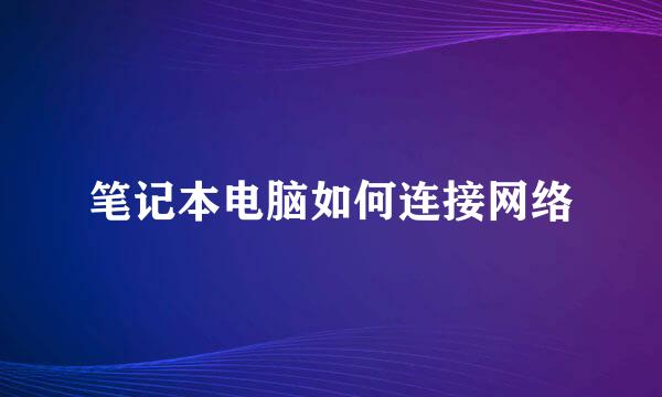 笔记本电脑如何连接网络