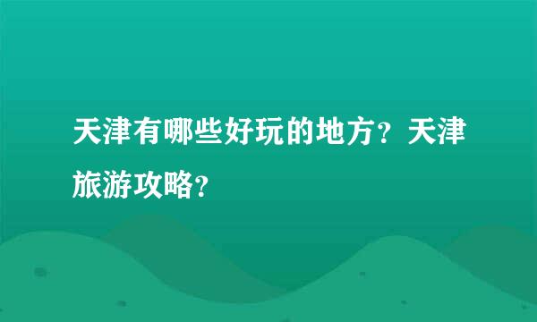 天津有哪些好玩的地方？天津旅游攻略？