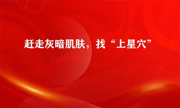 赶走灰暗肌肤，找“上星穴”