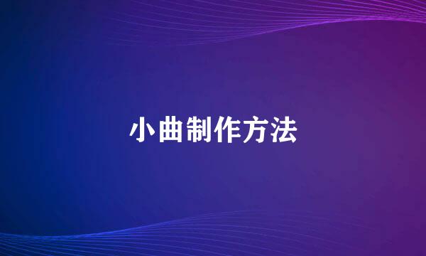 小曲制作方法