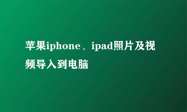 苹果iphone、ipad照片及视频导入到电脑