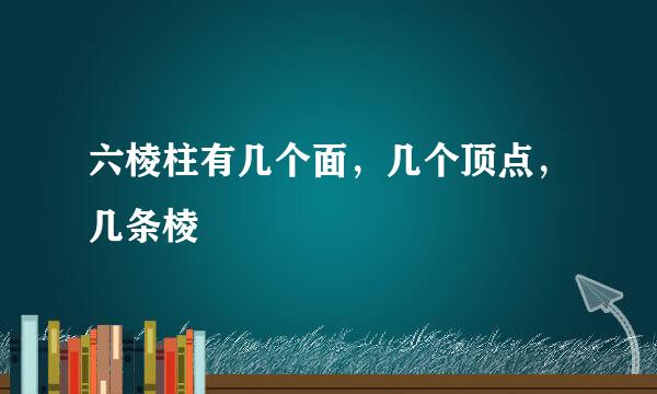 六棱柱有几个面，几个顶点，几条棱