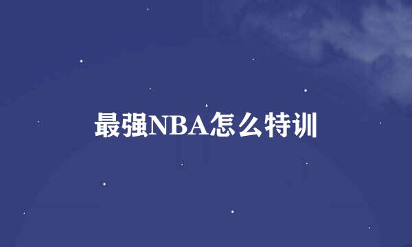 最强NBA怎么特训
