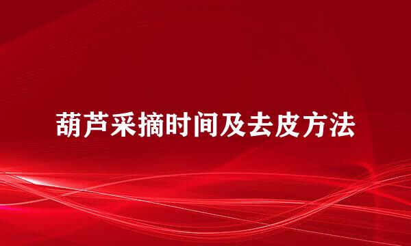葫芦采摘时间及去皮方法