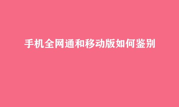 手机全网通和移动版如何鉴别