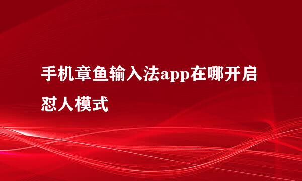 手机章鱼输入法app在哪开启怼人模式