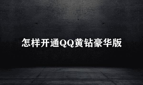怎样开通QQ黄钻豪华版