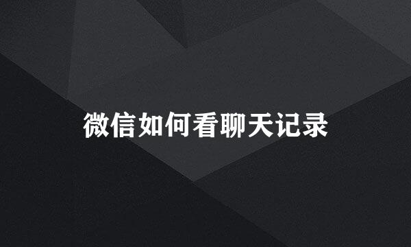 微信如何看聊天记录