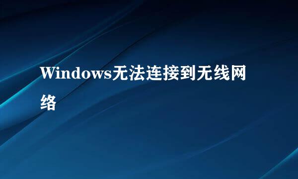 Windows无法连接到无线网络