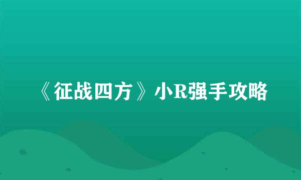 《征战四方》小R强手攻略